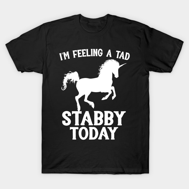 Feeling A Tad Stabby Today Unicorn T-Shirt by Eugenex